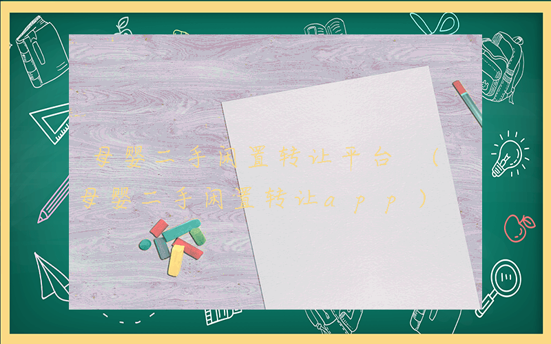 母婴二手闲置转让平台 (母婴二手闲置转让app)